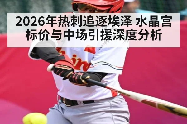 2026年热刺追逐埃泽 水晶宫标价与中场引援深度分析
