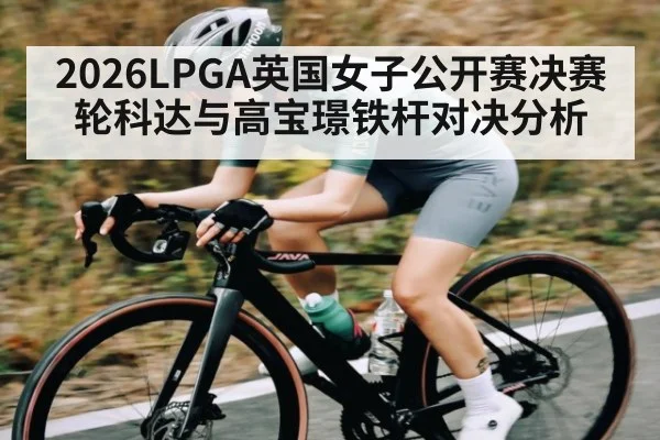 2026LPGA英国女子公开赛决赛轮科达与高宝璟铁杆对决分析